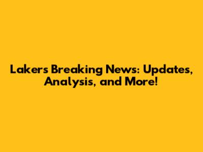 Lakers Breaking News: Updates, Analysis, and More!