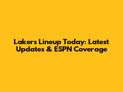 Lakers Lineup Today: Latest Updates & ESPN Coverage