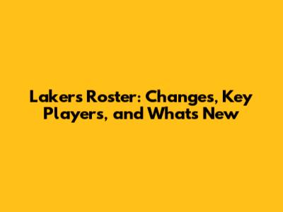 Lakers Roster: Changes, Key Players, and What's New