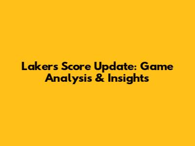 Lakers Score Update: Game Analysis & Insights
