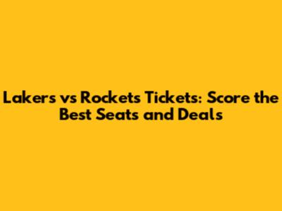Lakers vs Rockets Tickets: Score the Best Seats and Deals