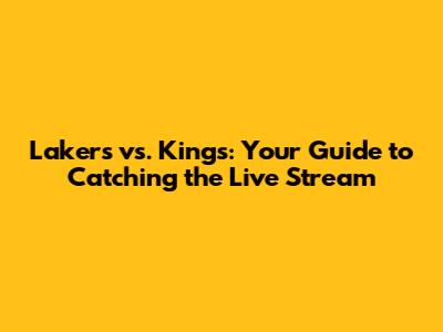 Lakers vs. Kings: Your Guide to Catching the Live Stream