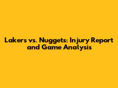 Lakers vs. Nuggets: Injury Report and Game Analysis
