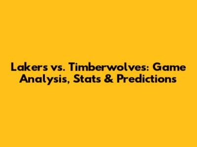 Lakers vs. Timberwolves: Game Analysis, Stats & Predictions