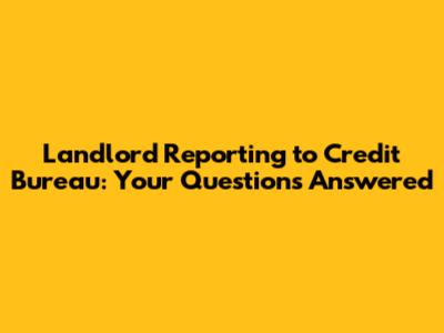 Landlord Reporting to Credit Bureau: Your Questions Answered