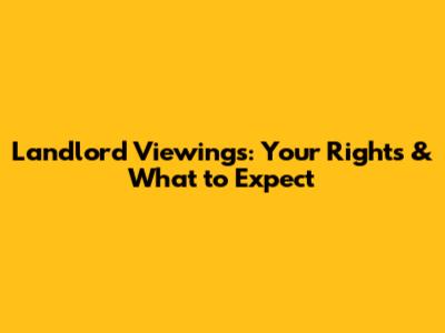 Landlord Viewings: Your Rights & What to Expect