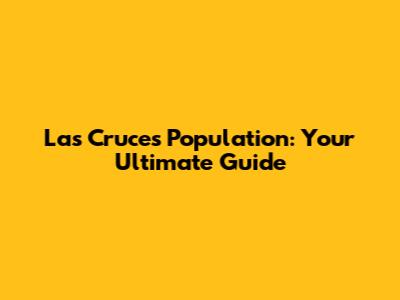 Las Cruces Population: Your Ultimate Guide