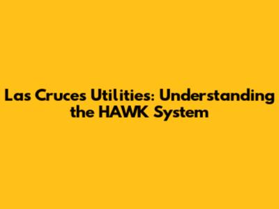 Las Cruces Utilities: Understanding the HAWK System