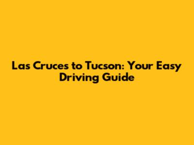 Las Cruces to Tucson: Your Easy Driving Guide