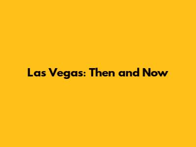 Las Vegas: Then and Now
