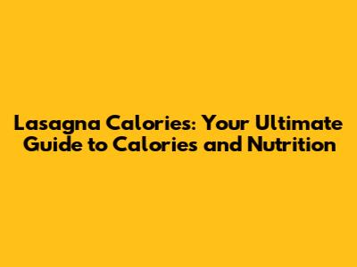 Lasagna Calories: Your Ultimate Guide to Calories and Nutrition