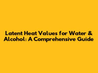 Latent Heat Values for Water & Alcohol: A Comprehensive Guide