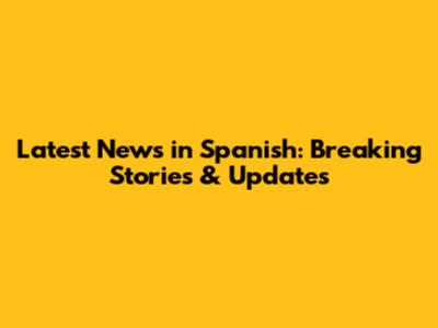 Latest News in Spanish: Breaking Stories & Updates
