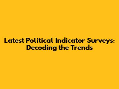 Latest Political Indicator Surveys: Decoding the Trends