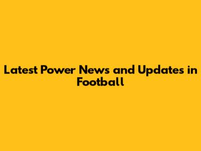 Latest Power News and Updates in Football