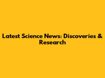 Latest Science News: Discoveries & Research