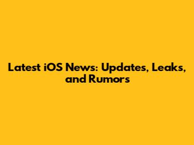 Latest iOS News: Updates, Leaks, and Rumors