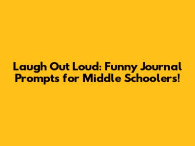 Laugh Out Loud: Funny Journal Prompts for Middle Schoolers!