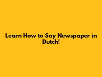 Learn How to Say 'Newspaper' in Dutch!