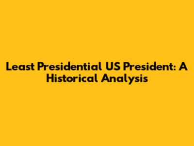 Least Presidential US President: A Historical Analysis