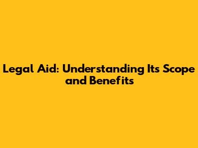 Legal Aid: Understanding Its Scope and Benefits