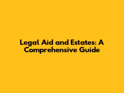 Legal Aid and Estates: A Comprehensive Guide