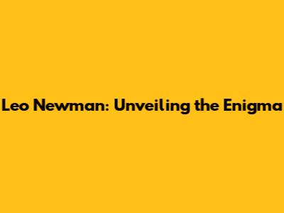 Leo Newman: Unveiling the Enigma