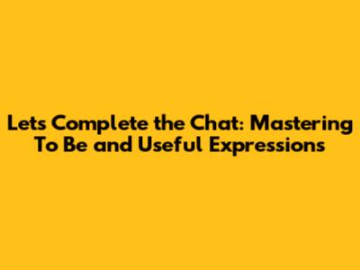 Let's Complete the Chat: Mastering 'To Be' and Useful Expressions