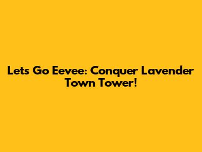 Let's Go Eevee: Conquer Lavender Town Tower!