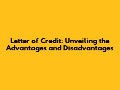 Letter of Credit: Unveiling the Advantages and Disadvantages
