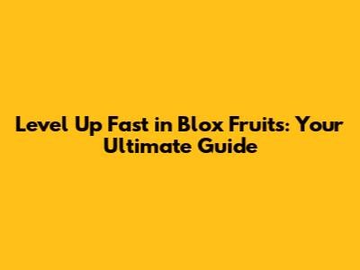 Level Up Fast in Blox Fruits: Your Ultimate Guide