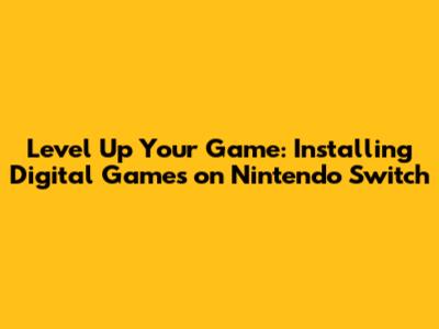 Level Up Your Game: Installing Digital Games on Nintendo Switch