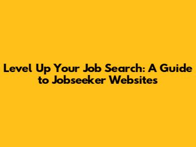 Level Up Your Job Search: A Guide to Jobseeker Websites
