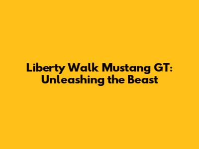 Liberty Walk Mustang GT: Unleashing the Beast