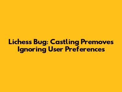 Lichess Bug: Castling Premoves Ignoring User Preferences