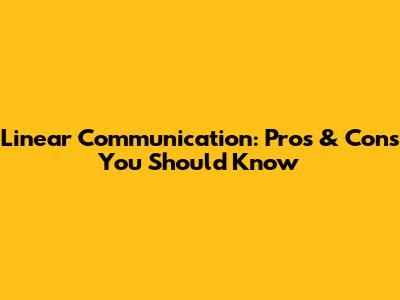 Linear Communication: Pros & Cons You Should Know