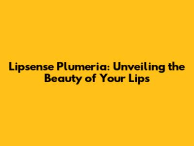 Lipsense Plumeria: Unveiling the Beauty of Your Lips