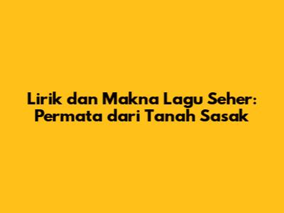 Lirik dan Makna Lagu Seher: Permata dari Tanah Sasak