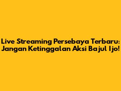 Live Streaming Persebaya Terbaru: Jangan Ketinggalan Aksi Bajul Ijo!