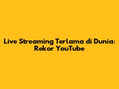 Live Streaming Terlama di Dunia: Rekor YouTube