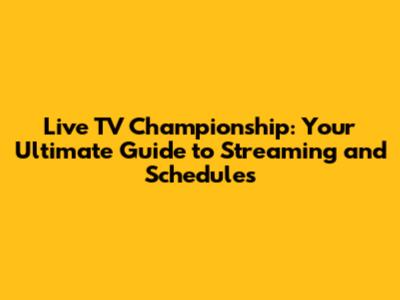 Live TV Championship: Your Ultimate Guide to Streaming and Schedules