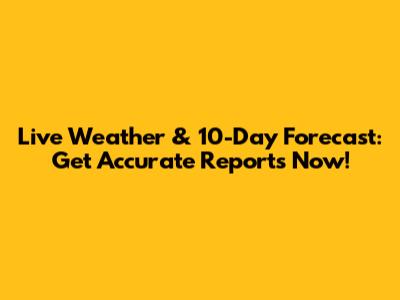 Live Weather & 10-Day Forecast: Get Accurate Reports Now!