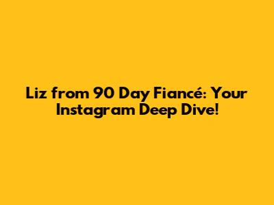 Liz from 90 Day Fiancé: Your Instagram Deep Dive!