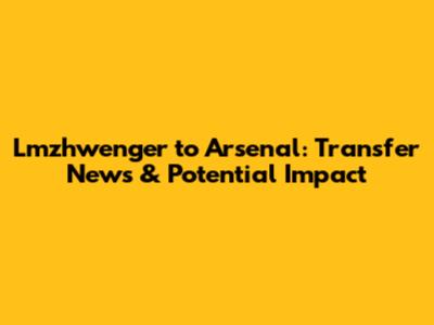 Lmzhwenger to Arsenal: Transfer News & Potential Impact