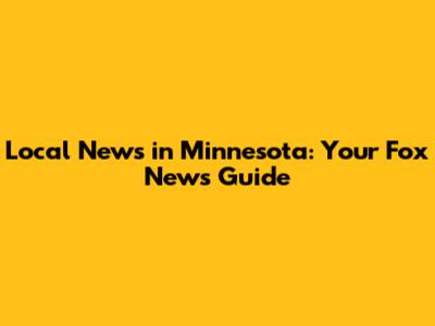 Local News in Minnesota: Your Fox News Guide