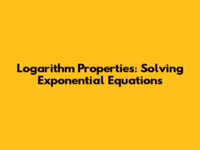 Logarithm Properties: Solving Exponential Equations