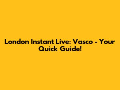 London Instant Live: Vasco - Your Quick Guide!