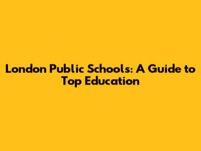 London Public Schools: A Guide to Top Education