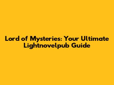 Lord of Mysteries: Your Ultimate Lightnovelpub Guide