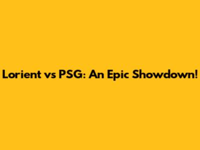 Lorient vs PSG: An Epic Showdown!